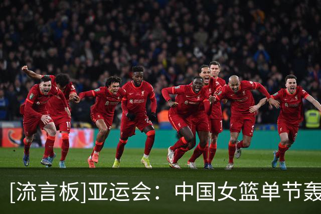 [流言板]亚运会：中国女篮单节轰出34-5，上半场53-18领先印尼女篮